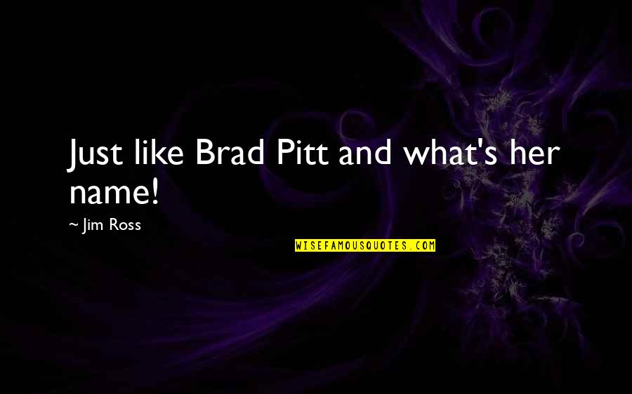 Wangoballwime Quotes By Jim Ross: Just like Brad Pitt and what's her name! Wangoballwime Quotes By Jim Ross: Just like Brad Pitt and what's her name!