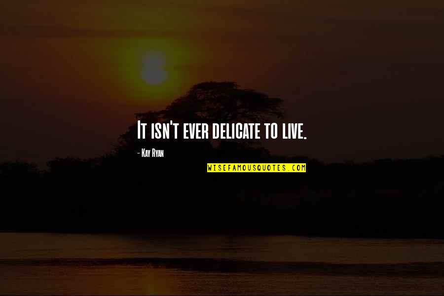 Wangsgards Quotes By Kay Ryan: It isn't ever delicate to live.