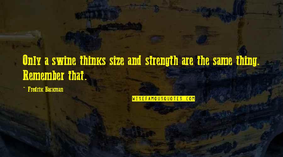 Wangsness Optics Quotes By Fredrik Backman: Only a swine thinks size and strength are