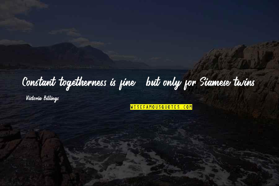 Wangsness Optics Quotes By Victoria Billings: Constant togetherness is fine - but only for