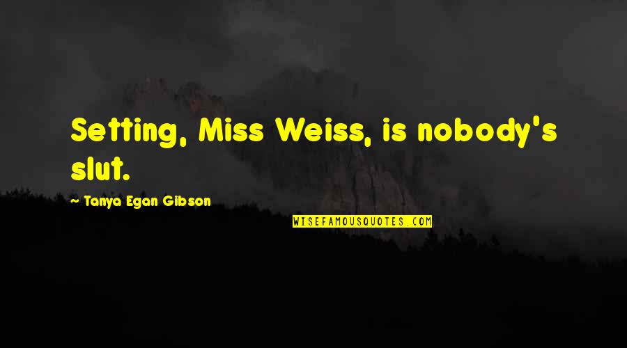 Wangsness School Quotes By Tanya Egan Gibson: Setting, Miss Weiss, is nobody's slut.