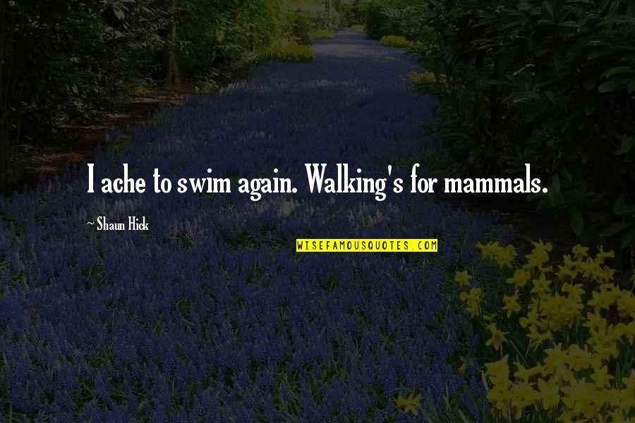 Wangyal Rinpoche Quotes By Shaun Hick: I ache to swim again. Walking's for mammals.