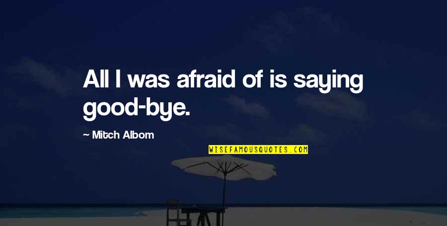 Wanhoopsdaad Quotes By Mitch Albom: All I was afraid of is saying good-bye. Wanhoopsdaad Quotes By Mitch Albom: All I was afraid of is saying good-bye.