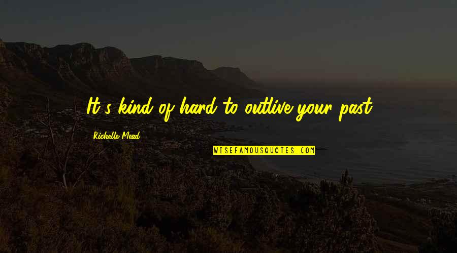 Wanibuchi Haruko Quotes By Richelle Mead: It's kind of hard to outlive your past Wanibuchi Haruko Quotes By Richelle Mead: It's kind of hard to outlive your past