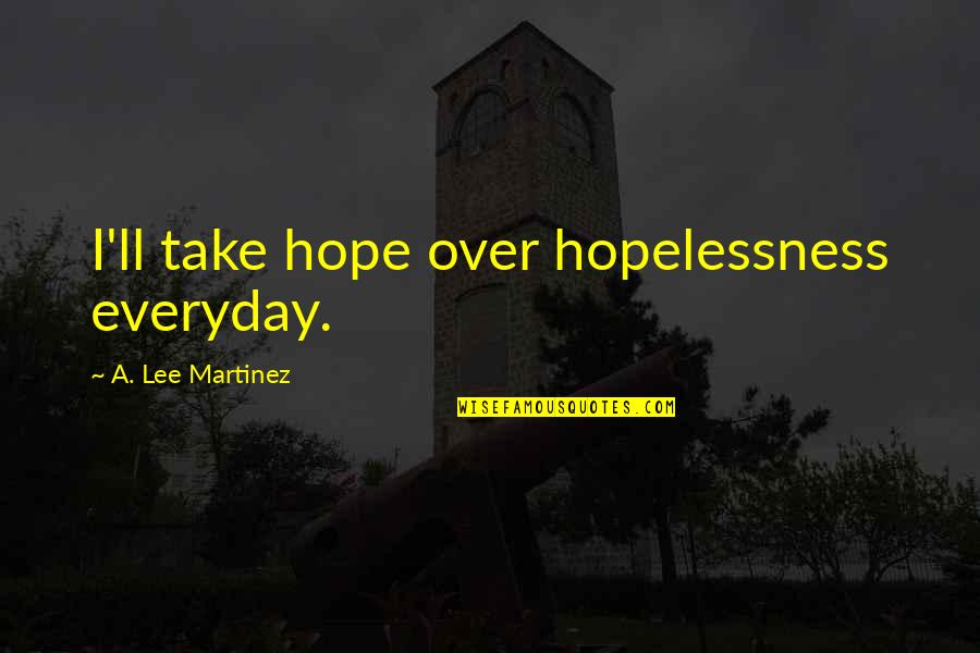 Wanick Choate Quotes By A. Lee Martinez: I'll take hope over hopelessness everyday. Wanick Choate Quotes By A. Lee Martinez: I'll take hope over hopelessness everyday.