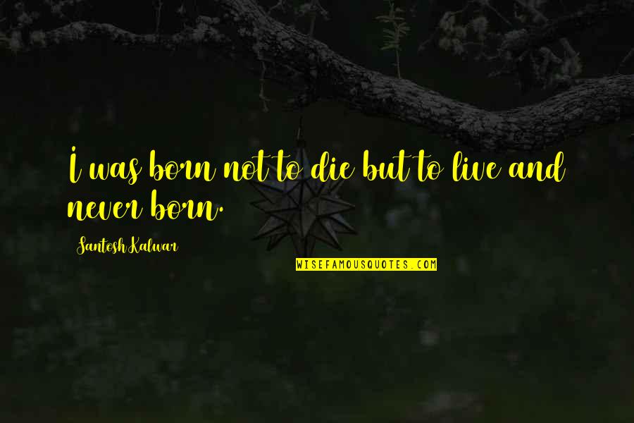 Waniewski Agawam Quotes By Santosh Kalwar: I was born not to die but to