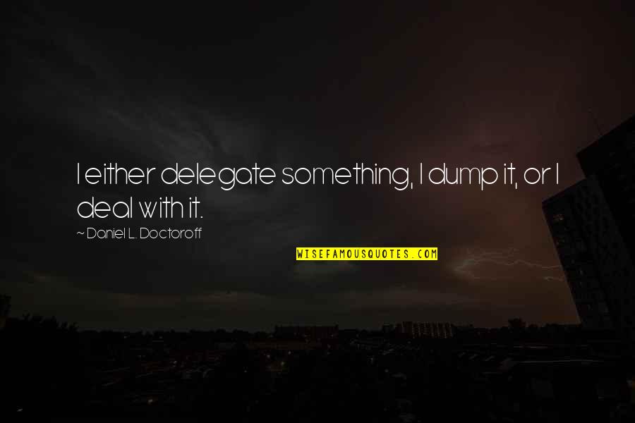 Wanita Ingin Dimengerti Quotes By Daniel L. Doctoroff: I either delegate something, I dump it, or Wanita Ingin Dimengerti Quotes By Daniel L. Doctoroff: I either delegate something, I dump it, or