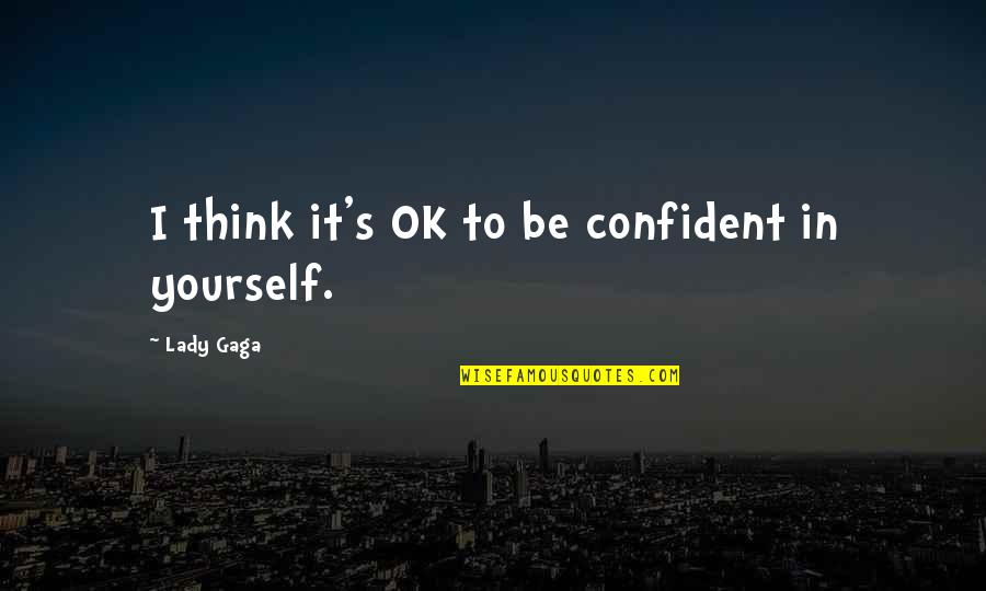 Wanita Karir Quotes By Lady Gaga: I think it's OK to be confident in Wanita Karir Quotes By Lady Gaga: I think it's OK to be confident in