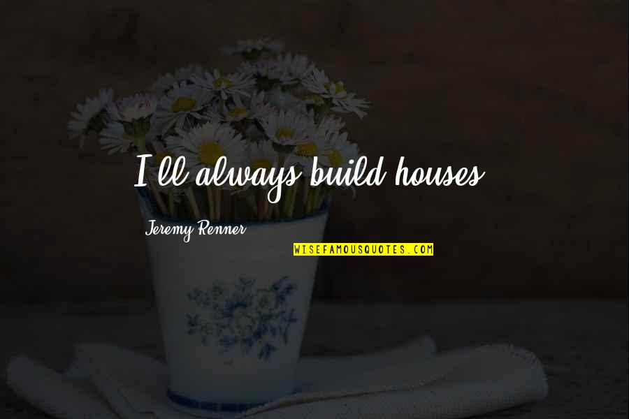 Wanita Tangguh Quotes By Jeremy Renner: I'll always build houses.