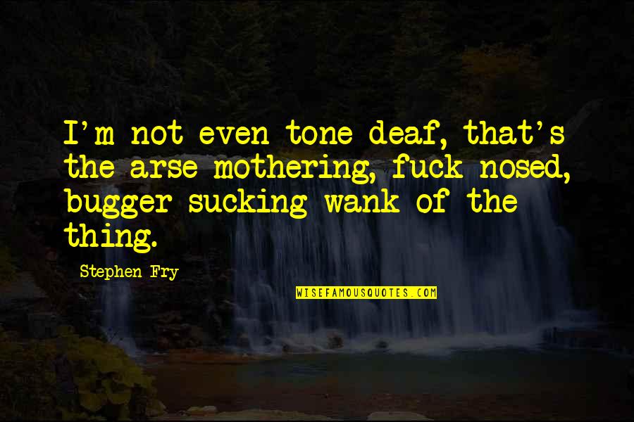 Wank Quotes By Stephen Fry: I'm not even tone deaf, that's the arse-mothering,