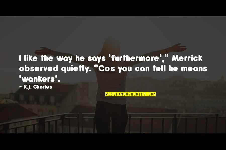 Wankers Quotes By K.J. Charles: I like the way he says 'furthermore'," Merrick