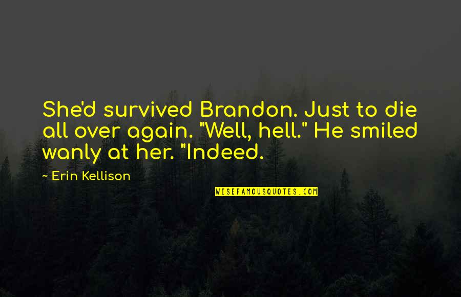 Wanly Quotes By Erin Kellison: She'd survived Brandon. Just to die all over Wanly Quotes By Erin Kellison: She'd survived Brandon. Just to die all over