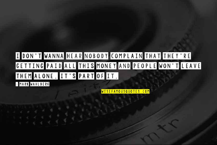 Wanna Be Alone Quotes By Mark Wahlberg: I don't wanna hear nobody complain that they're