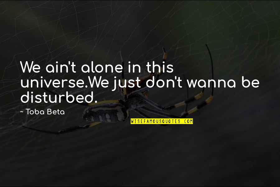 Wanna Be Alone Quotes By Toba Beta: We ain't alone in this universe.We just don't