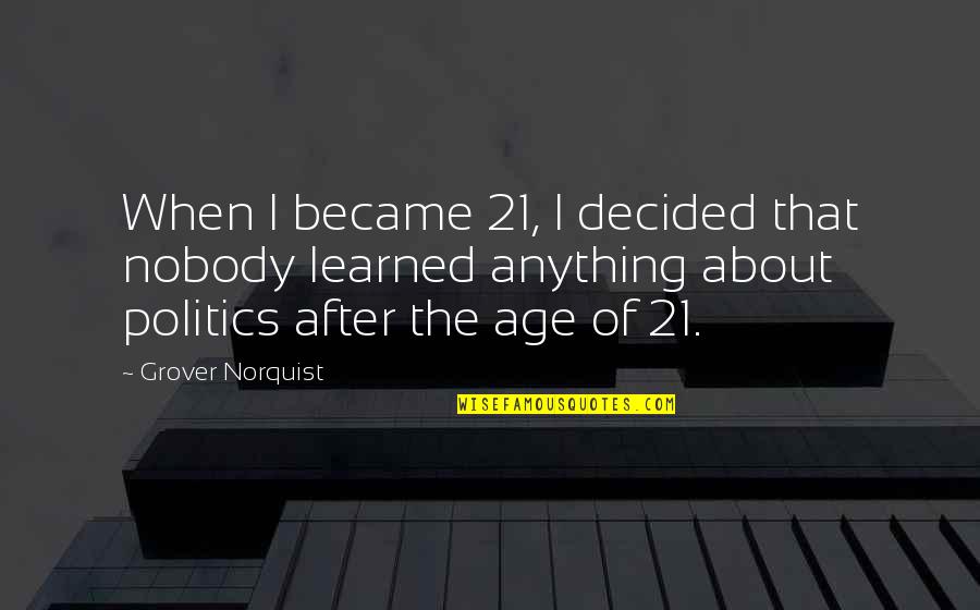 Wanna Be Close To You Quotes By Grover Norquist: When I became 21, I decided that nobody