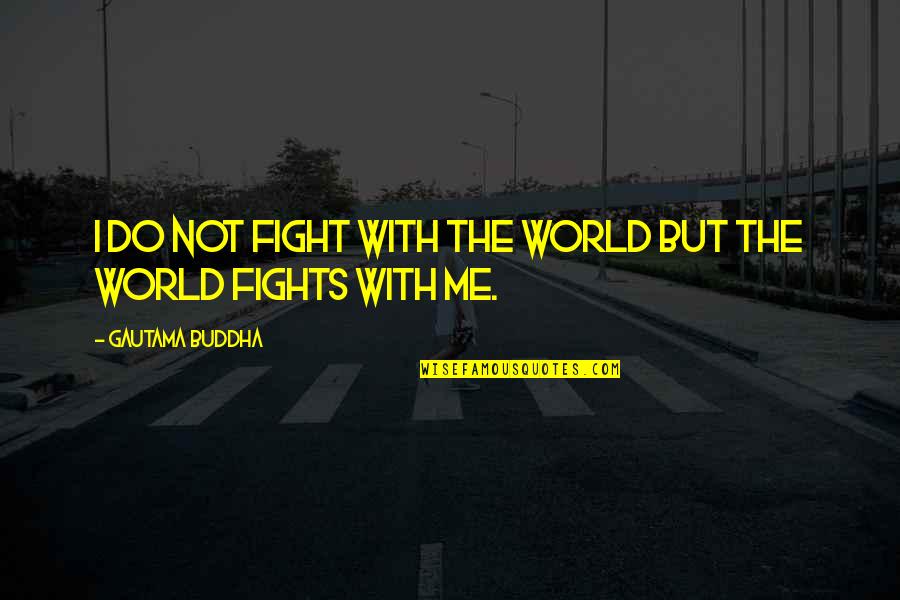 Wanna Be Cowboys Quotes By Gautama Buddha: I do not fight with the world but