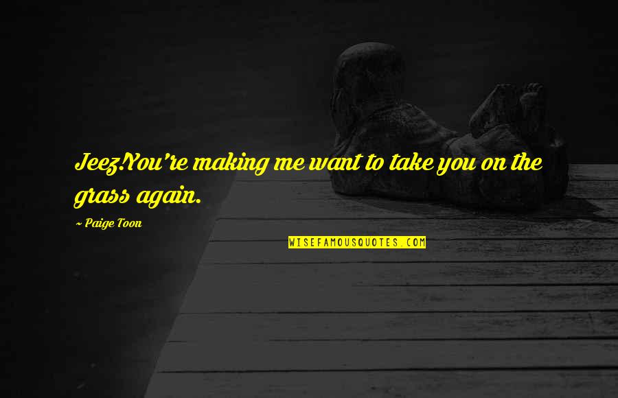 Wanna Be Grown Quotes By Paige Toon: Jeez!You're making me want to take you on