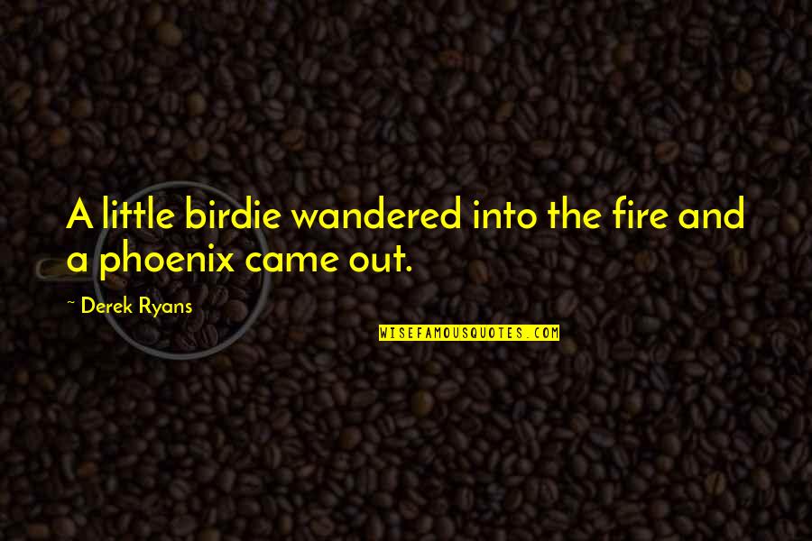 Wanna Be Happy Quotes By Derek Ryans: A little birdie wandered into the fire and