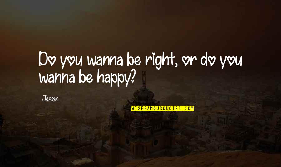 Wanna Be Happy Quotes By Jason: Do you wanna be right, or do you