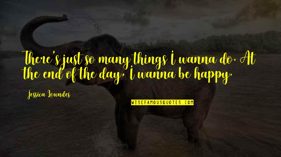 Wanna Be Happy Quotes By Jessica Lowndes: There's just so many things I wanna do.