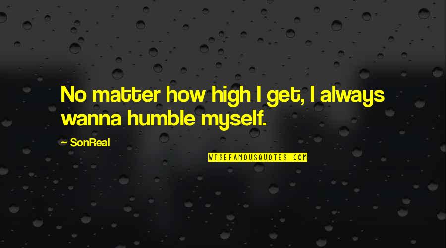 Wanna Be Myself Quotes By SonReal: No matter how high I get, I always