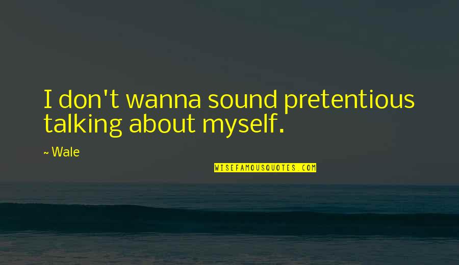 Wanna Be Myself Quotes By Wale: I don't wanna sound pretentious talking about myself.