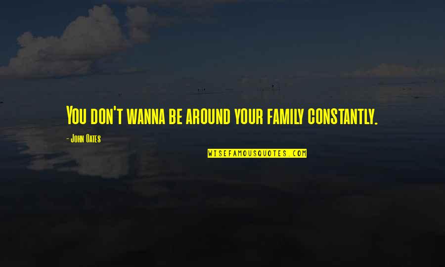 Wanna Be Quotes By John Oates: You don't wanna be around your family constantly.