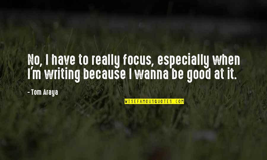 Wanna Be Quotes By Tom Araya: No, I have to really focus, especially when
