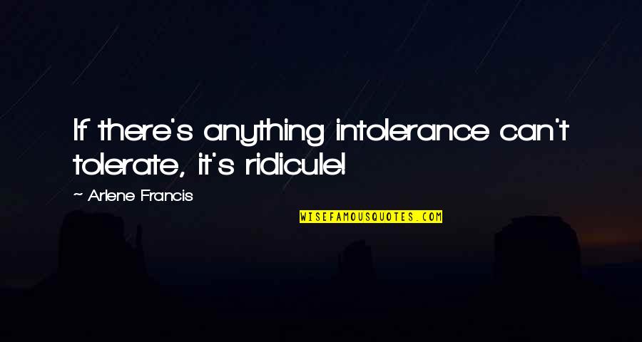 Wanna Be Taken Quotes By Arlene Francis: If there's anything intolerance can't tolerate, it's ridicule!