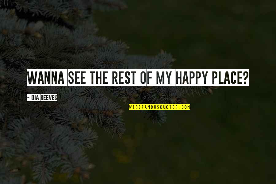 Wanna Be With You Quotes By Dia Reeves: Wanna see the rest of my happy place? Wanna Be With You Quotes By Dia Reeves: Wanna see the rest of my happy place?