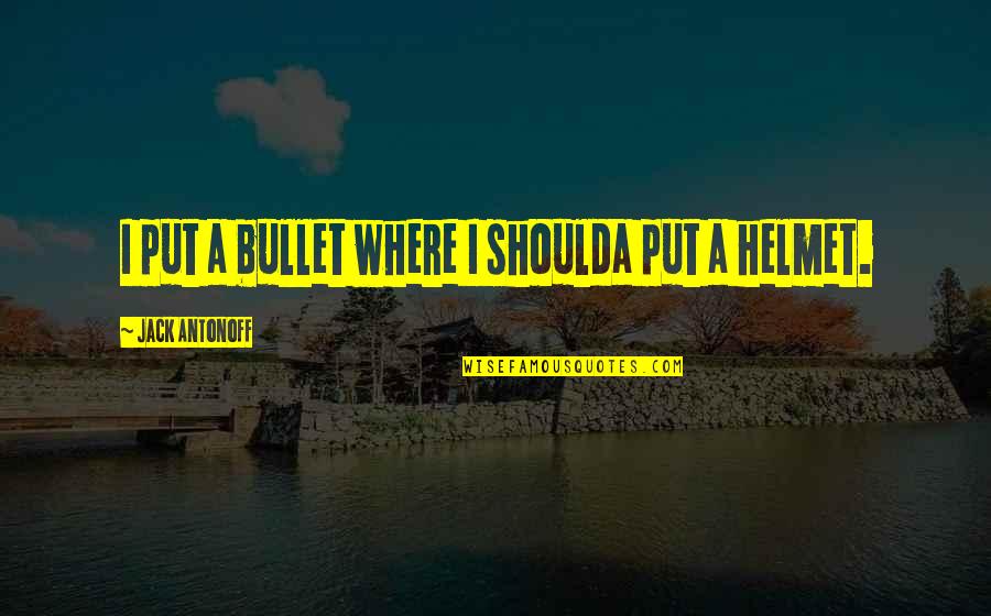 Wanna Be With You Quotes By Jack Antonoff: I put a bullet where I shoulda put Wanna Be With You Quotes By Jack Antonoff: I put a bullet where I shoulda put