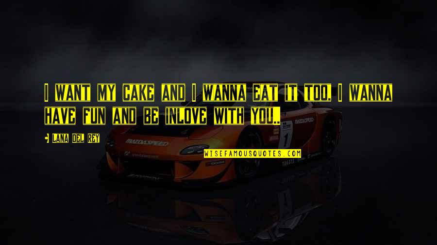 Wanna Be With You Quotes By Lana Del Rey: I want my cake and I wanna eat