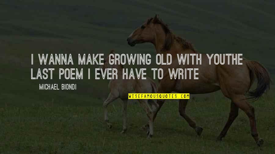 Wanna Be With You Quotes By Michael Biondi: I wanna make growing old with youthe last Wanna Be With You Quotes By Michael Biondi: I wanna make growing old with youthe last