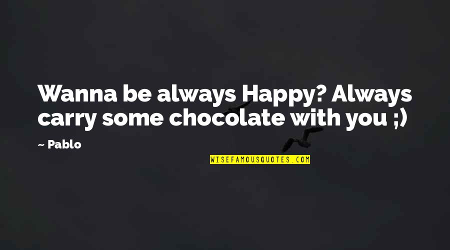 Wanna Be With You Quotes By Pablo: Wanna be always Happy? Always carry some chocolate