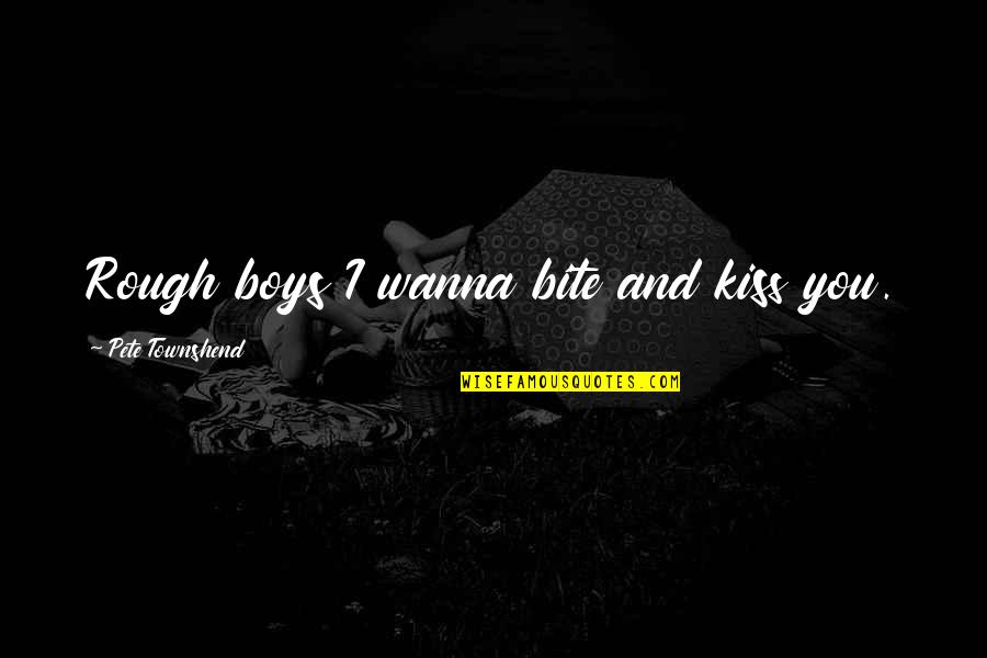 Wanna Bite You Quotes By Pete Townshend: Rough boys I wanna bite and kiss you.