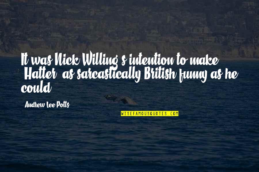 Wanna Come Over And You Know Quotes By Andrew-Lee Potts: It was Nick Willing's intention to make 'Hatter' Wanna Come Over And You Know Quotes By Andrew-Lee Potts: It was Nick Willing's intention to make 'Hatter'