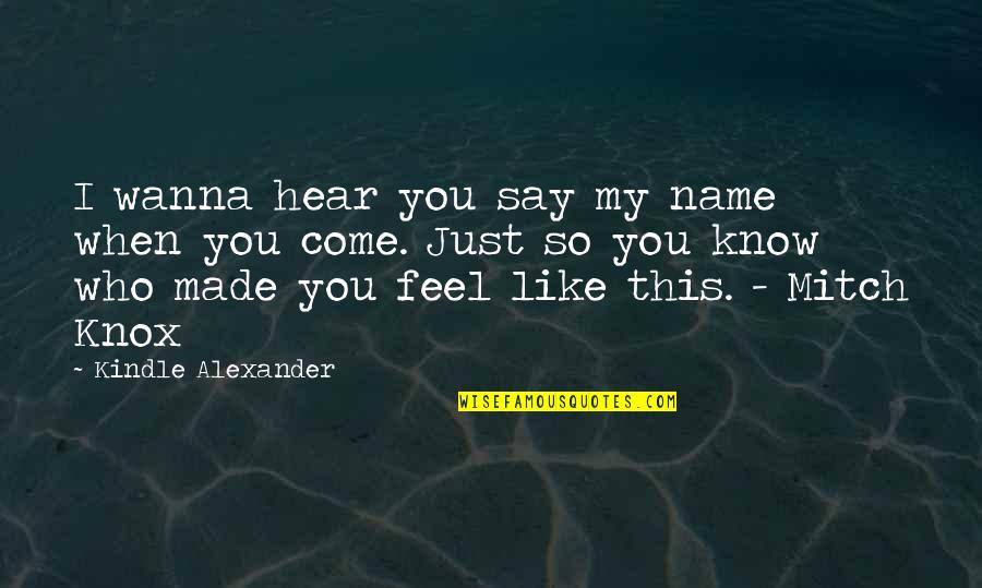 Wanna Come Over And You Know Quotes By Kindle Alexander: I wanna hear you say my name when Wanna Come Over And You Know Quotes By Kindle Alexander: I wanna hear you say my name when