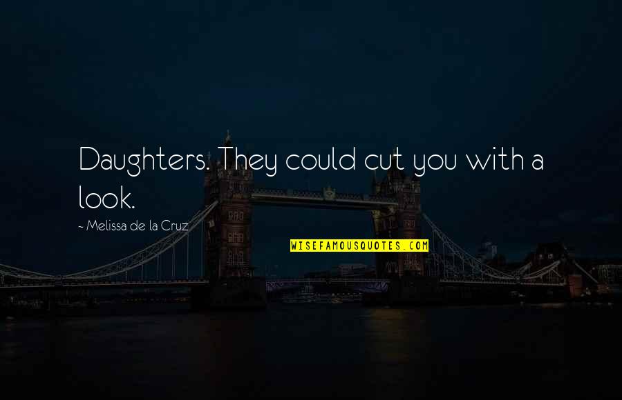 Wanna Come Over And You Know Quotes By Melissa De La Cruz: Daughters. They could cut you with a look. Wanna Come Over And You Know Quotes By Melissa De La Cruz: Daughters. They could cut you with a look.