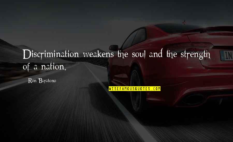 Wanna Come Over And You Know Quotes By Ron Baratono: Discrimination weakens the soul and the strength of