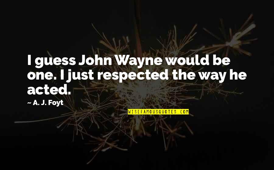 Wanna Come With Me To The Moon Quotes By A. J. Foyt: I guess John Wayne would be one. I