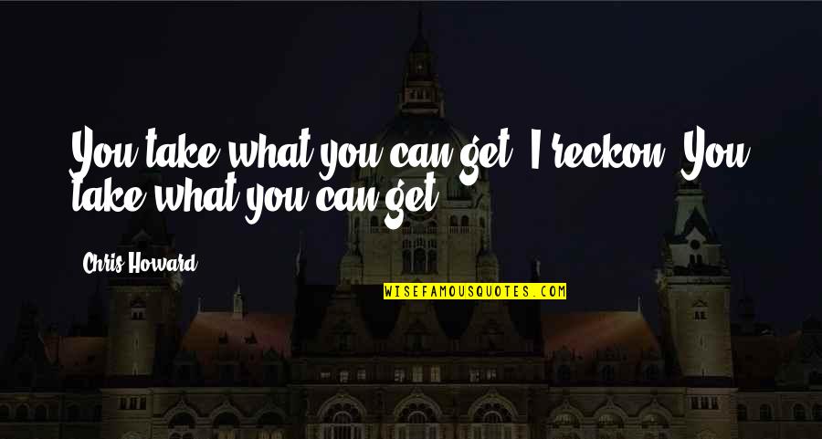 Wanna Cuddle You Quotes By Chris Howard: You take what you can get, I reckon.