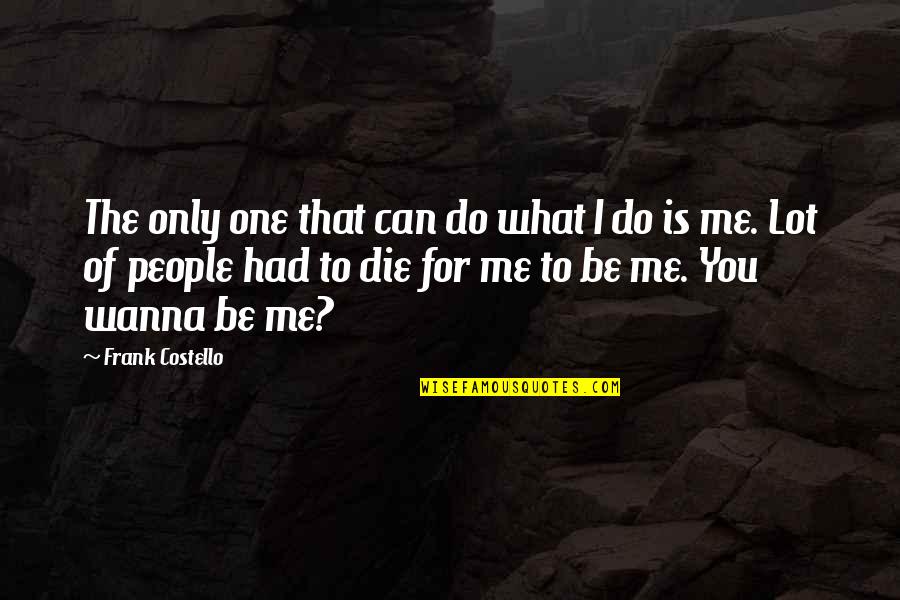 Wanna Die Now Quotes By Frank Costello: The only one that can do what I