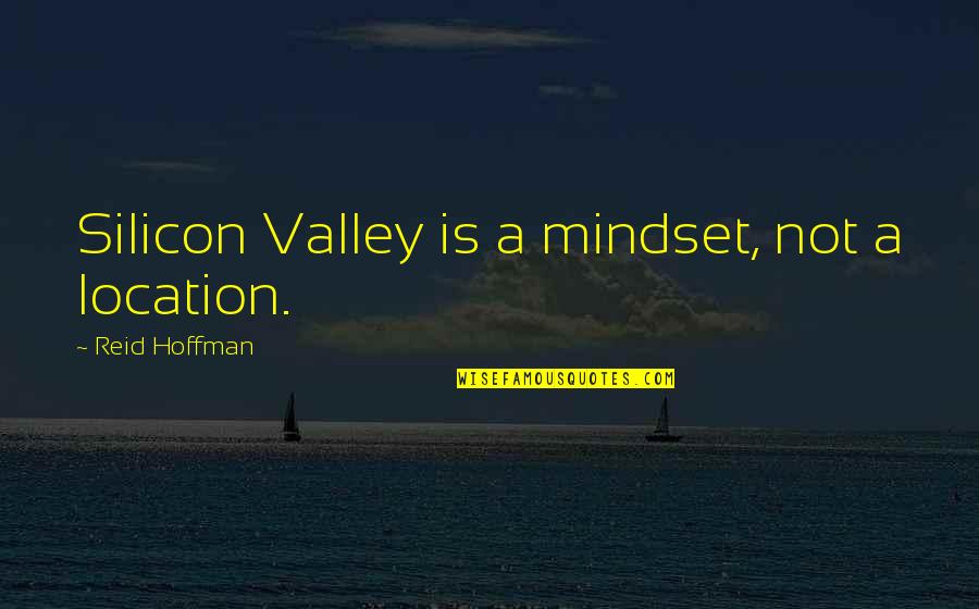 Wanna Die Now Quotes By Reid Hoffman: Silicon Valley is a mindset, not a location.