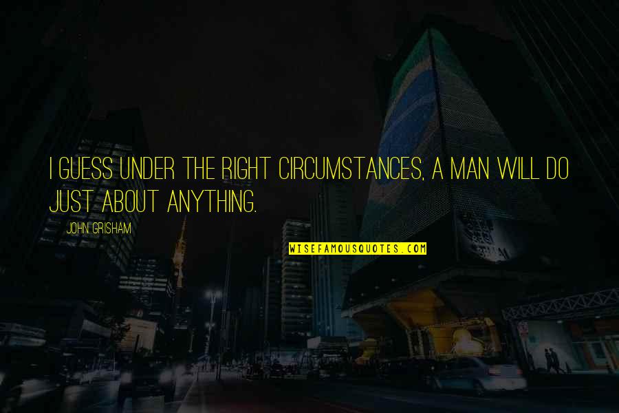 Wanna Fly Like A Bird Quotes By John Grisham: I guess under the right circumstances, a man