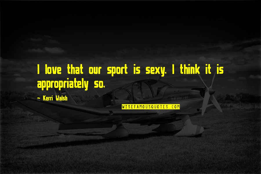 Wanna Fly Quotes By Kerri Walsh: I love that our sport is sexy. I
