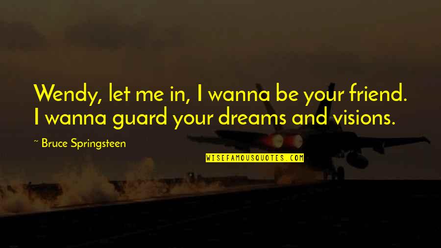 Wanna Friendship Quotes By Bruce Springsteen: Wendy, let me in, I wanna be your Wanna Friendship Quotes By Bruce Springsteen: Wendy, let me in, I wanna be your