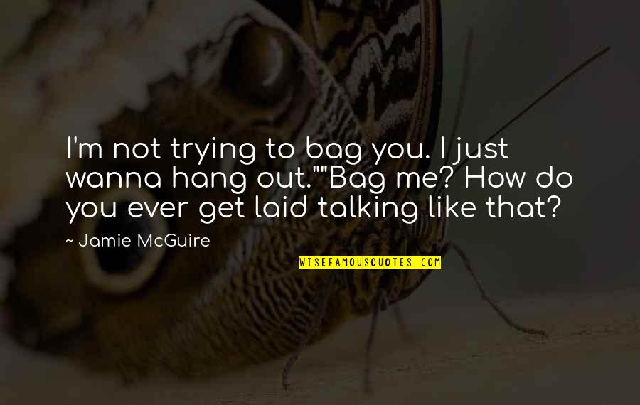 Wanna Get Laid Quotes By Jamie McGuire: I'm not trying to bag you. I just Wanna Get Laid Quotes By Jamie McGuire: I'm not trying to bag you. I just