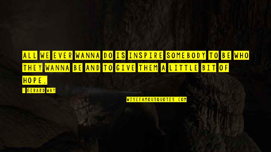 Wanna Give Up Quotes By Gerard Way: All we ever wanna do is inspire somebody