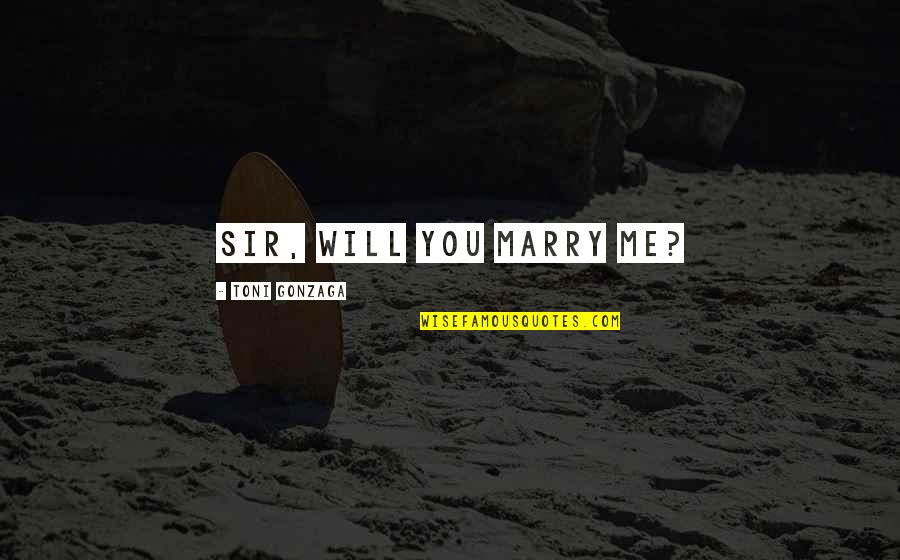 Wanna Go Back Quotes By Toni Gonzaga: Sir, will you marry me?