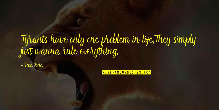 Wanna Have Some Quotes By Toba Beta: Tyrants have only one problem in life.They simply